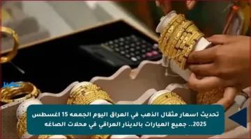 تحديث أسعار مثقال الذهب في العراق اليوم الجمعة 15 أغسطس 2025.. جميع العيارات بالدينار العراقي في محلات الصاغة